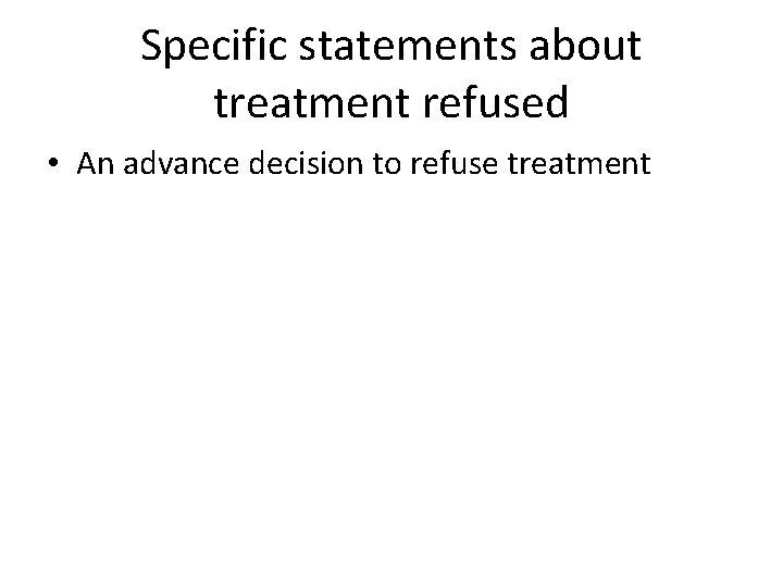 Specific statements about treatment refused • An advance decision to refuse treatment 