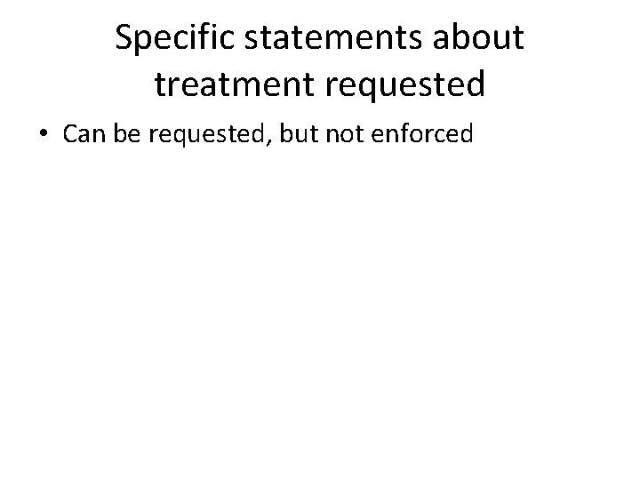 Specific statements about treatment requested • Can be requested, but not enforced 