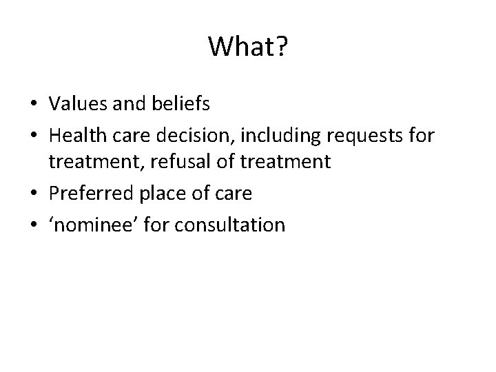 What? • Values and beliefs • Health care decision, including requests for treatment, refusal