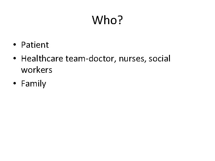 Who? • Patient • Healthcare team-doctor, nurses, social workers • Family 