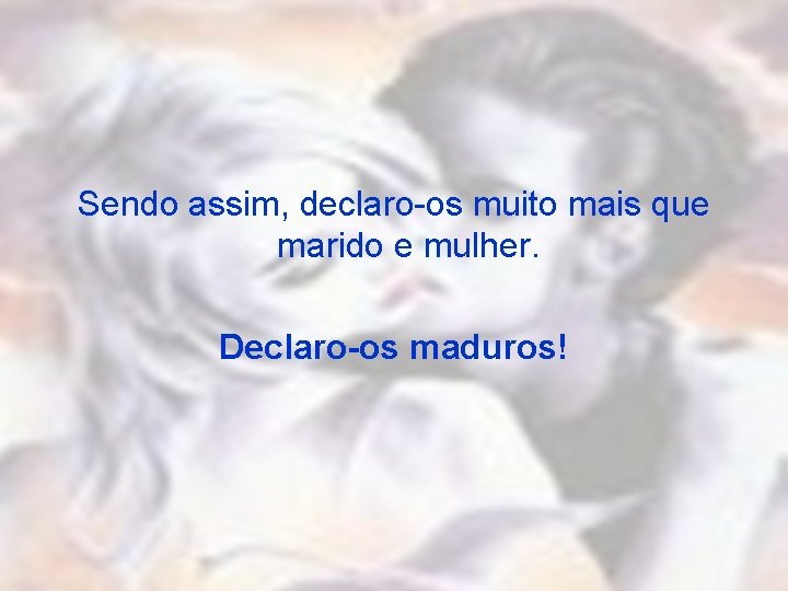 Sendo assim, declaro-os muito mais que marido e mulher. Declaro-os maduros! 