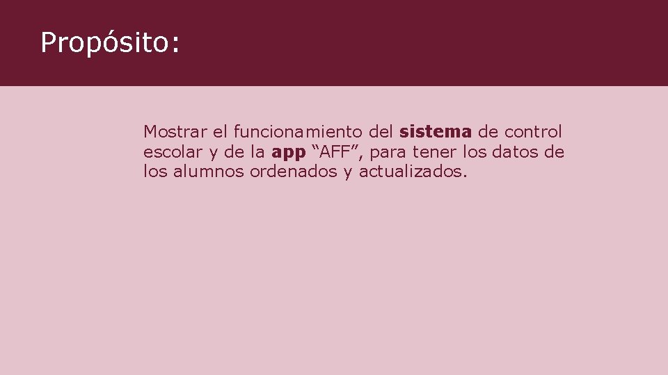 Propósito: Mostrar el funcionamiento del sistema de control escolar y de la app “AFF”, Propósito: Mostrar el funcionamiento del sistema de control escolar y de la app “AFF”,