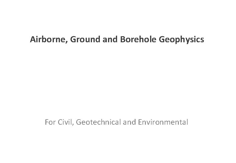 Airborne, Ground and Borehole Geophysics For Civil, Geotechnical and Environmental 