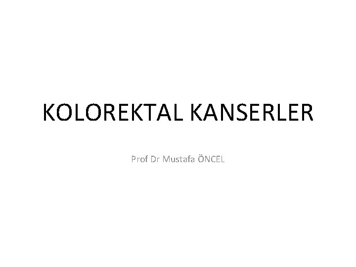 KOLOREKTAL KANSERLER Prof Dr Mustafa ÖNCEL 
