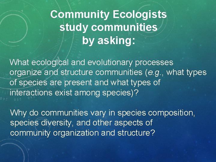 Community Ecologists study communities by asking: What ecological and evolutionary processes organize and structure