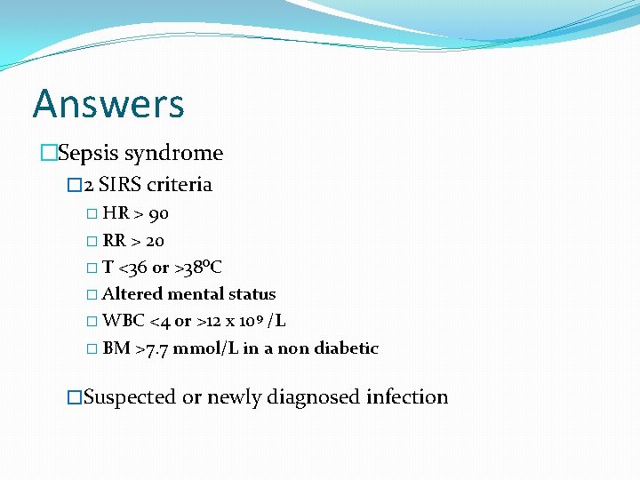 Answers �Sepsis syndrome � 2 SIRS criteria � HR > 90 � RR >