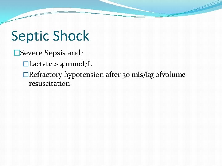 Septic Shock �Severe Sepsis and: �Lactate > 4 mmol/L �Refractory hypotension after 30 mls/kg