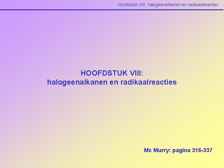 Hoofdstuk VIII: halogeenalkanen en radikaalreacties HOOFDSTUK VIII: halogeenalkanen en radikaalreacties Mc Murry: pagina 316