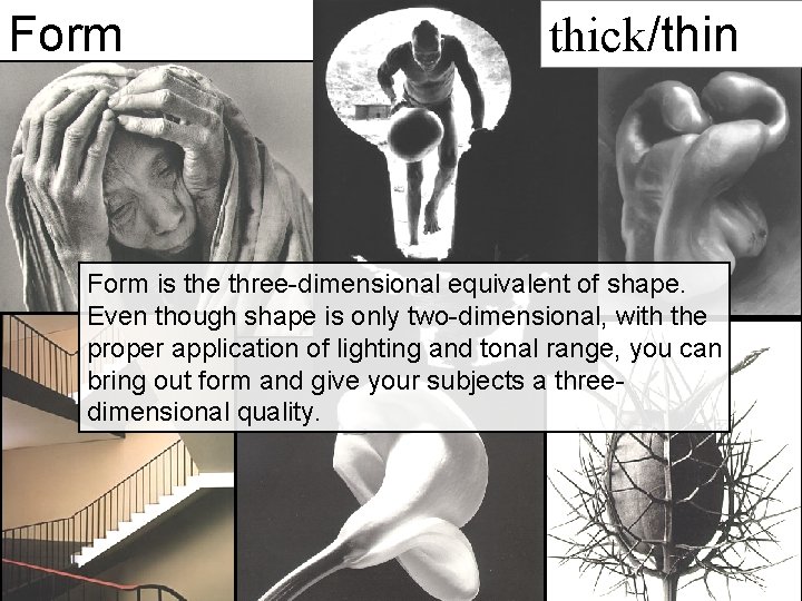 Form thick/thin Form is the three-dimensional equivalent of shape. Even though shape is only