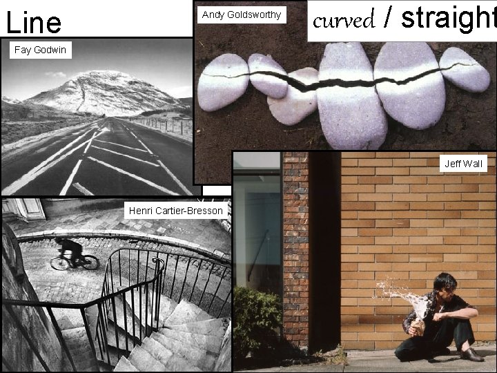 Line Andy Goldsworthy curved / straight Fay Godwin Jeff Wall Henri Cartier-Bresson 