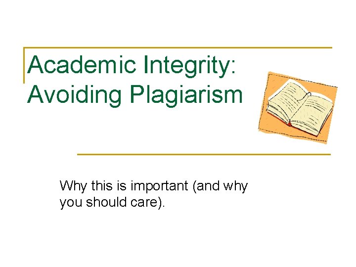 Academic Integrity: Avoiding Plagiarism Why this is important (and why you should care). 