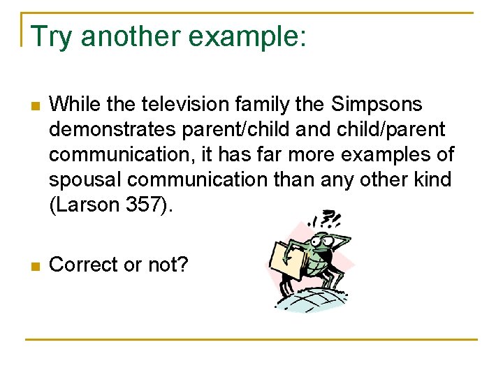 Try another example: n While the television family the Simpsons demonstrates parent/child and child/parent