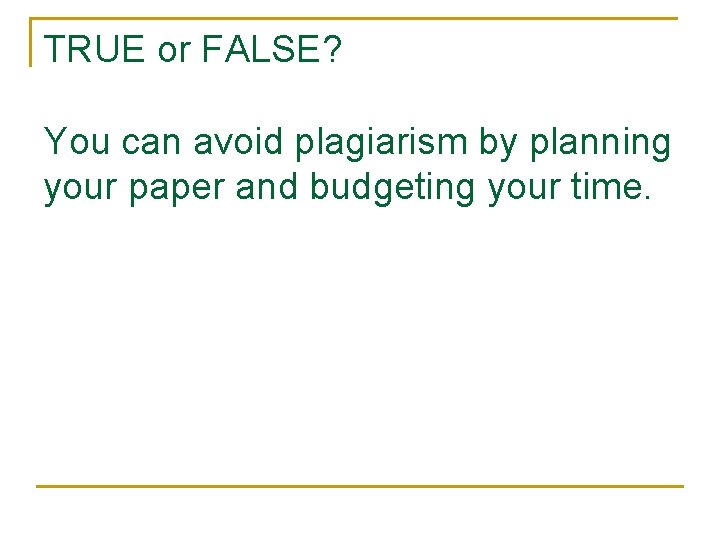 TRUE or FALSE? You can avoid plagiarism by planning your paper and budgeting your