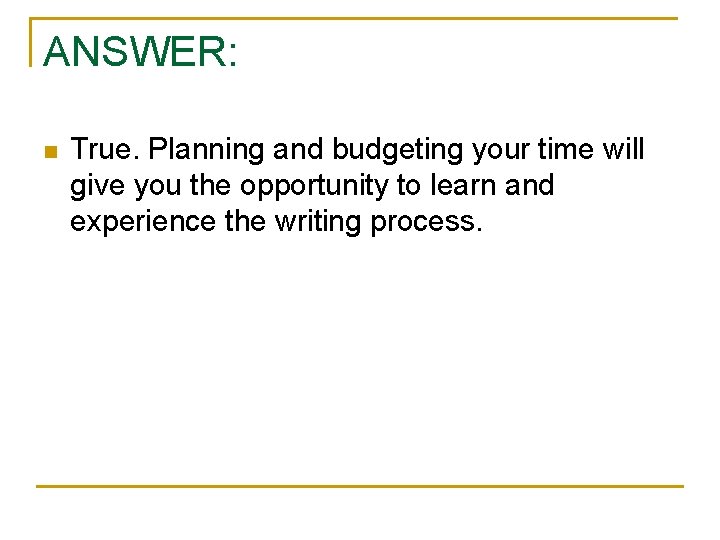ANSWER: n True. Planning and budgeting your time will give you the opportunity to