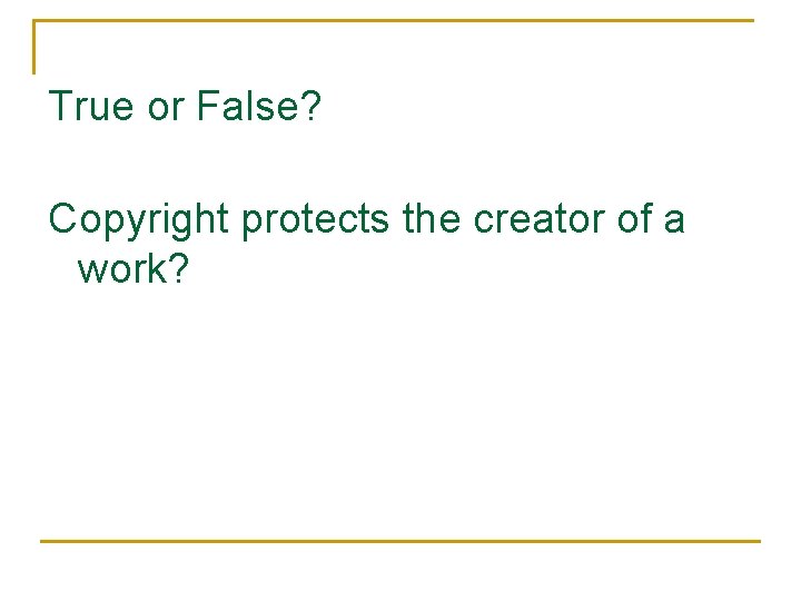 True or False? Copyright protects the creator of a work? 