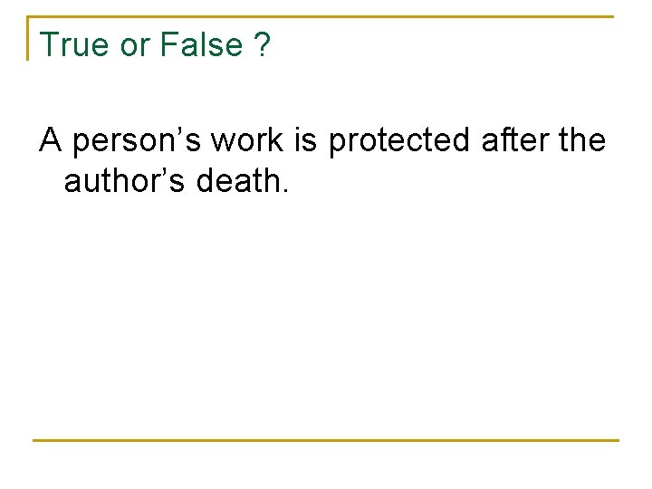 True or False ? A person’s work is protected after the author’s death. 