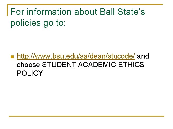 For information about Ball State’s policies go to: n http: //www. bsu. edu/sa/dean/stucode/ and