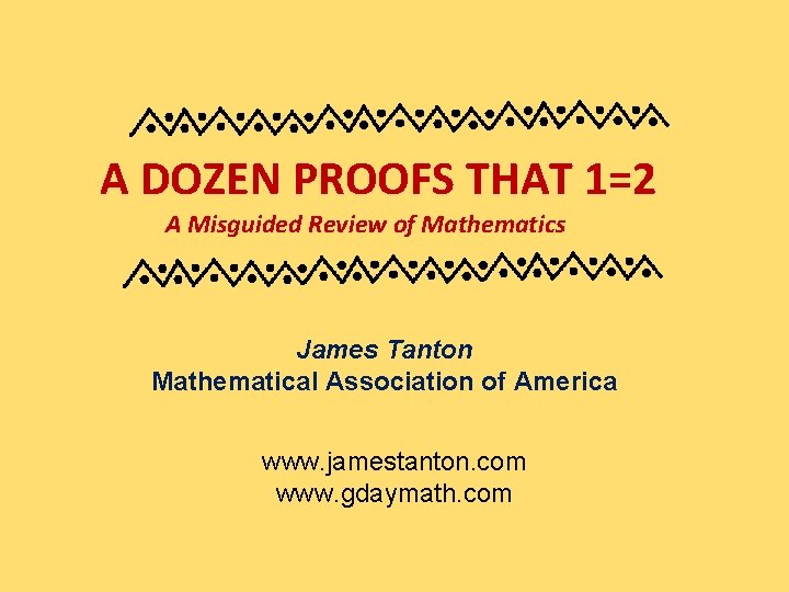 A DOZEN PROOFS THAT 1=2 A Misguided Review of Mathematics James Tanton Mathematical Association