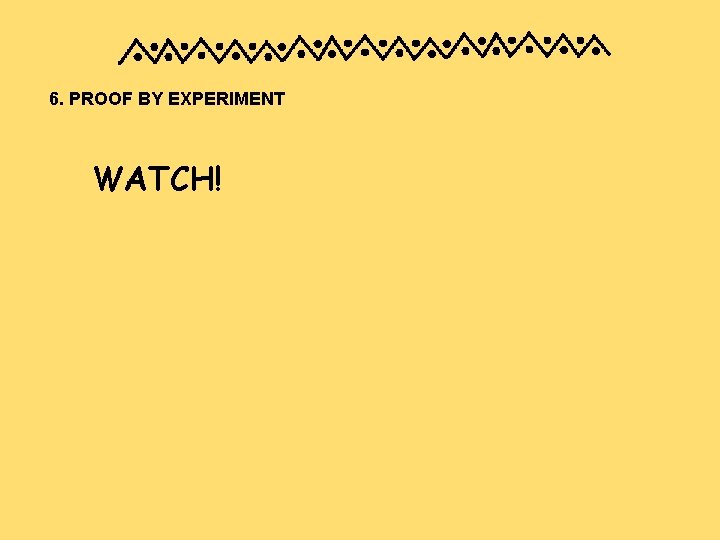 6. PROOF BY EXPERIMENT WATCH! 