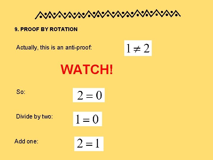 9. PROOF BY ROTATION Actually, this is an anti-proof: WATCH! So: Divide by two: