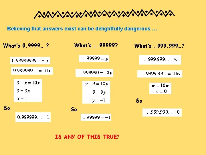 Believing that answers exist can be delightfully dangerous … What’s 0. 9999… ? So