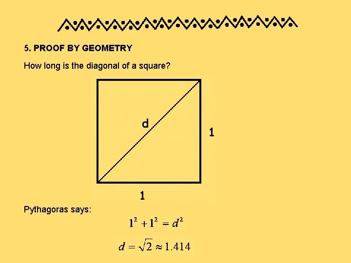5. PROOF BY GEOMETRY How long is the diagonal of a square? Pythagoras says: