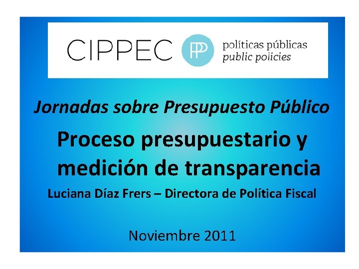 Jornadas sobre Presupuesto Público Proceso presupuestario y medición de transparencia Luciana Díaz Frers –