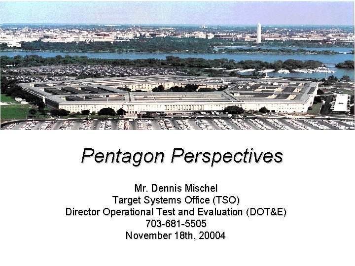 Pentagon Perspectives Mr. Dennis Mischel Target Systems Office (TSO) Director Operational Test and Evaluation
