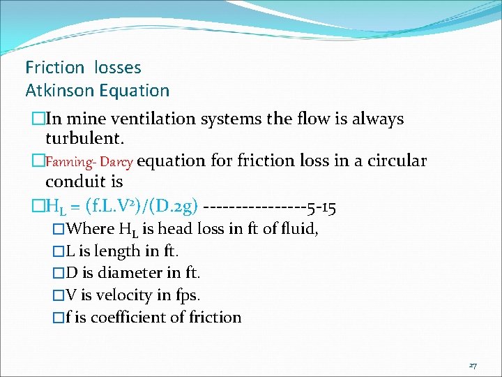 Friction losses Atkinson Equation �In mine ventilation systems the flow is always turbulent. �Fanning-