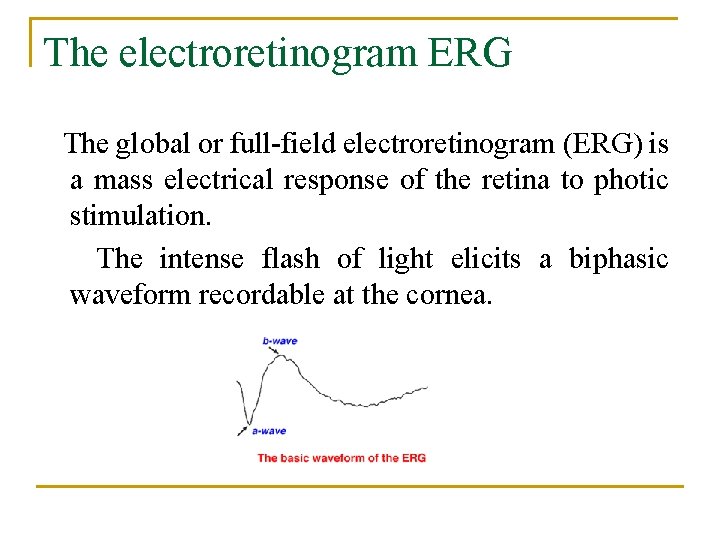 The electroretinogram ERG The global or full-field electroretinogram (ERG) is a mass electrical response
