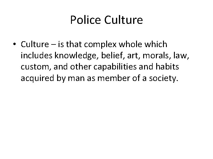 Police Culture • Culture – is that complex whole which includes knowledge, belief, art,