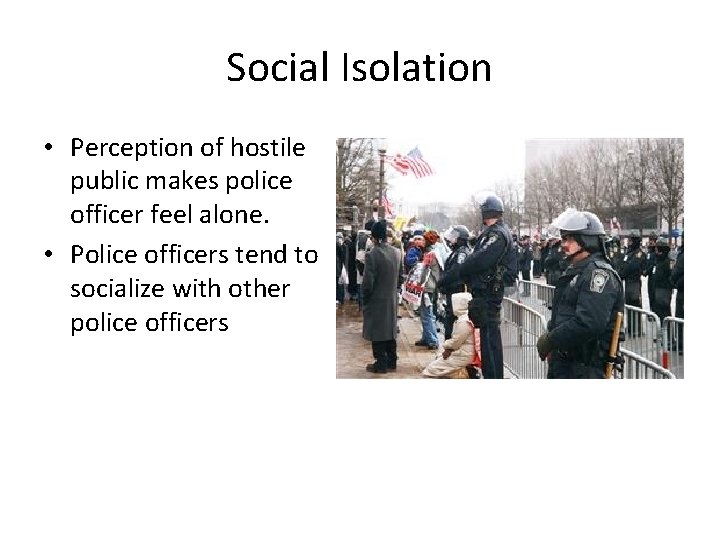 Social Isolation • Perception of hostile public makes police officer feel alone. • Police