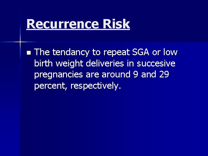 Recurrence Risk n The tendancy to repeat SGA or low birth weight deliveries in