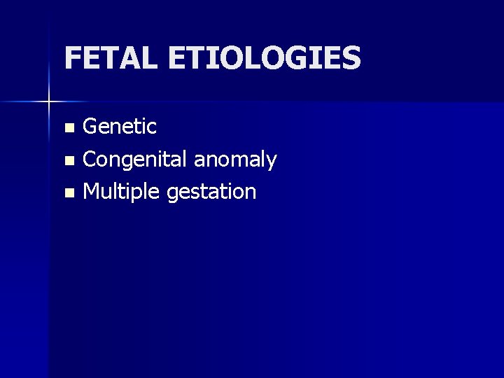 FETAL ETIOLOGIES Genetic n Congenital anomaly n Multiple gestation n 