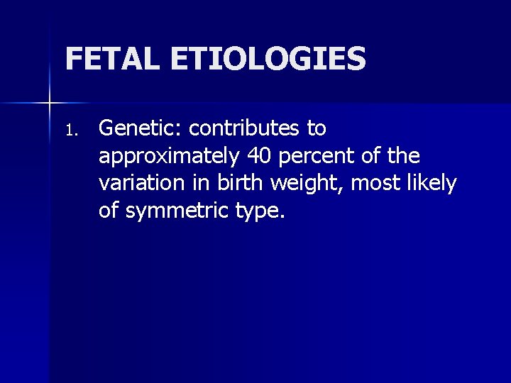 FETAL ETIOLOGIES 1. Genetic: contributes to approximately 40 percent of the variation in birth