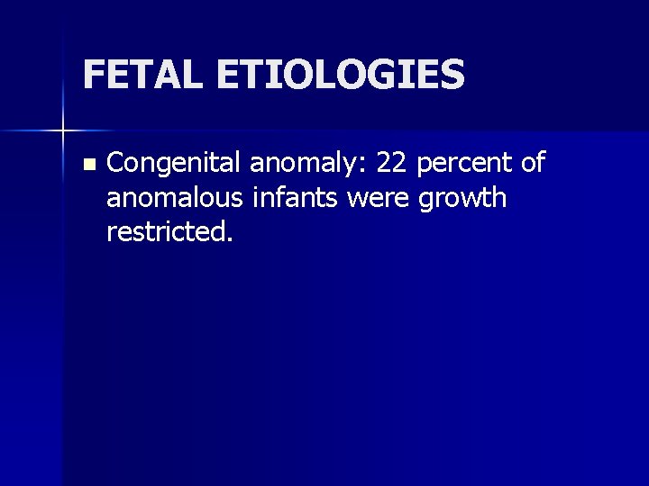 FETAL ETIOLOGIES n Congenital anomaly: 22 percent of anomalous infants were growth restricted. 