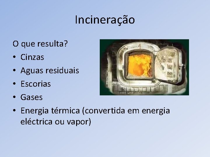 Incineração O que resulta? • Cinzas • Aguas residuais • Escorias • Gases •