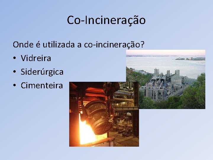 Co-Incineração Onde é utilizada a co-incineração? • Vidreira • Siderúrgica • Cimenteira 