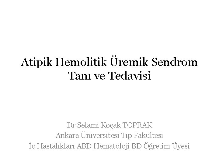 Atipik Hemolitik Üremik Sendrom Tanı ve Tedavisi Dr Selami Koçak TOPRAK Ankara Üniversitesi Tıp