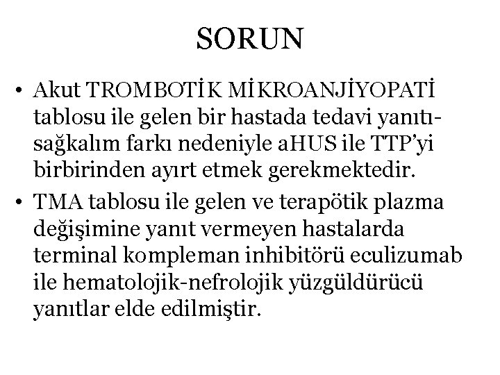 SORUN • Akut TROMBOTİK MİKROANJİYOPATİ tablosu ile gelen bir hastada tedavi yanıtısağkalım farkı nedeniyle