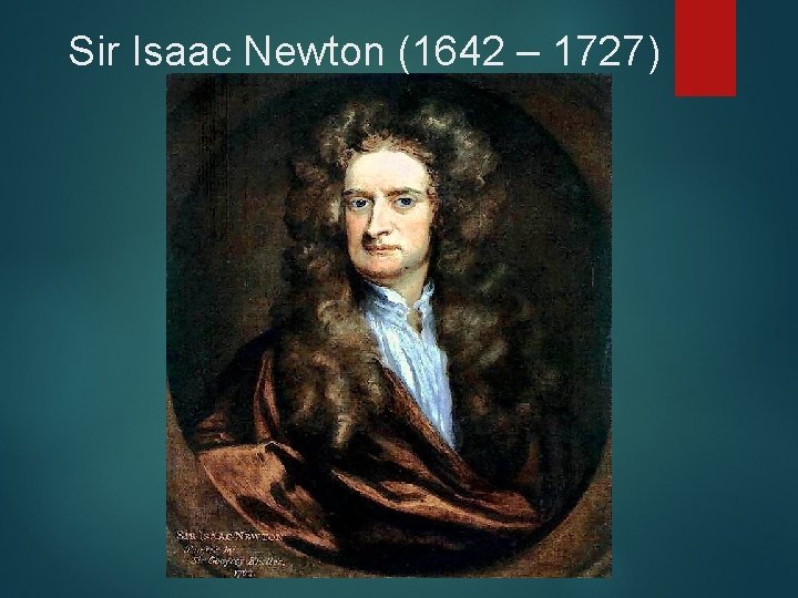 Sir Isaac Newton (1642 – 1727) 