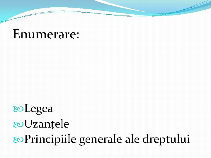 Enumerare: Legea Uzanţele Principiile generale dreptului Enumerare: Legea Uzanţele Principiile generale dreptului