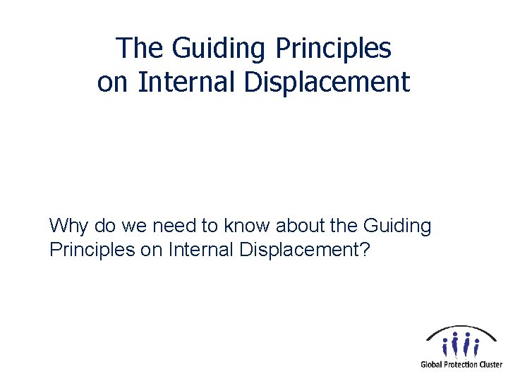 The Guiding Principles on Internal Displacement Why do we need to know about the