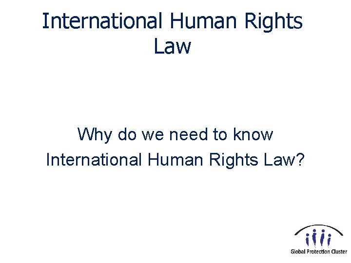 International Human Rights Law Why do we need to know International Human Rights Law?