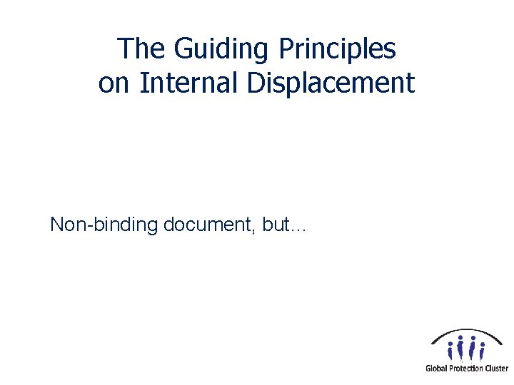 The Guiding Principles on Internal Displacement Non-binding document, but… 