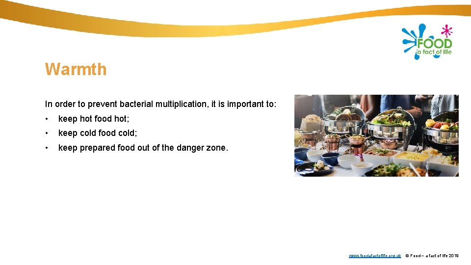 Warmth In order to prevent bacterial multiplication, it is important to: • keep hot