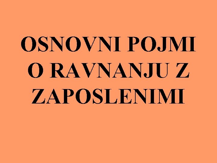 OSNOVNI POJMI O RAVNANJU Z ZAPOSLENIMI 