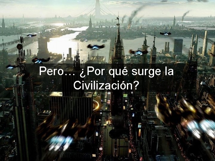 Pero… ¿Por qué surge la Civilización? 