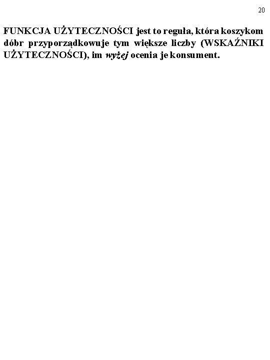 20 FUNKCJA UŻYTECZNOŚCI jest to reguła, która koszykom dóbr przyporządkowuje tym większe liczby (WSKAŹNIKI