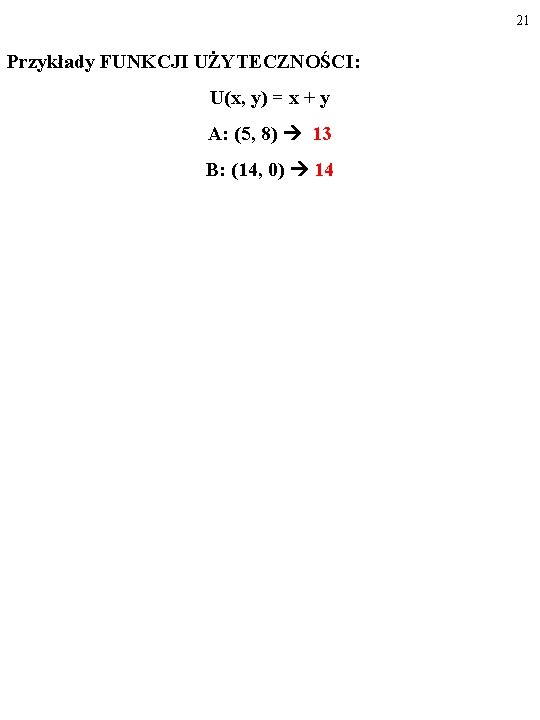 21 Przykłady FUNKCJI UŻYTECZNOŚCI: U(x, y) = x + y A: (5, 8) 13